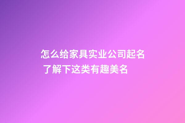 怎么给家具实业公司起名 了解下这类有趣美名-第1张-公司起名-玄机派